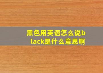 黑色用英语怎么说black是什么意思啊