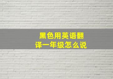 黑色用英语翻译一年级怎么说