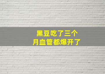 黑豆吃了三个月血管都爆开了