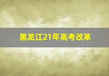 黑龙江21年高考改革