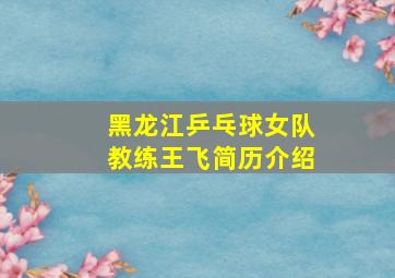 黑龙江乒乓球女队教练王飞简历介绍