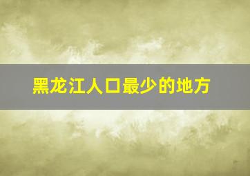 黑龙江人口最少的地方