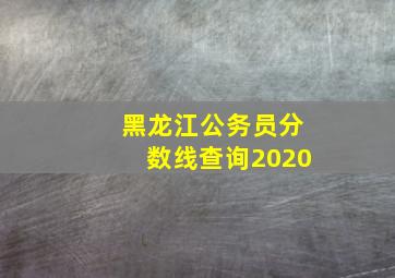 黑龙江公务员分数线查询2020