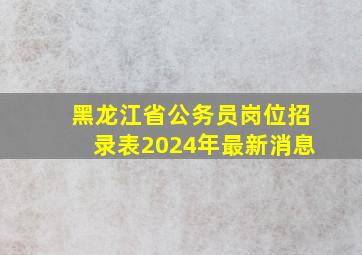 黑龙江省公务员岗位招录表2024年最新消息