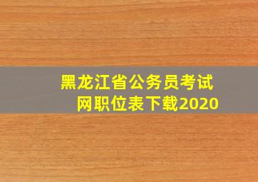 黑龙江省公务员考试网职位表下载2020