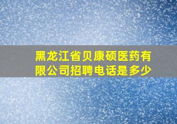 黑龙江省贝康硕医药有限公司招聘电话是多少