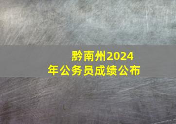 黔南州2024年公务员成绩公布