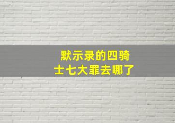 默示录的四骑士七大罪去哪了