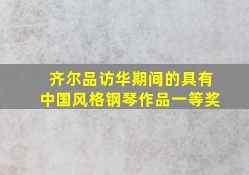 齐尔品访华期间的具有中国风格钢琴作品一等奖