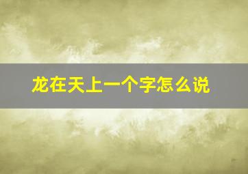 龙在天上一个字怎么说