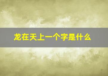 龙在天上一个字是什么