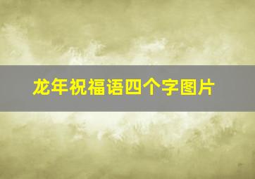 龙年祝福语四个字图片