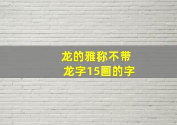 龙的雅称不带龙字15画的字