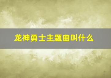 龙神勇士主题曲叫什么