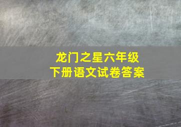 龙门之星六年级下册语文试卷答案