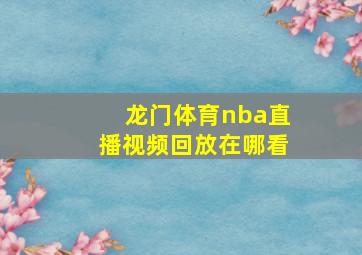 龙门体育nba直播视频回放在哪看