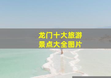 龙门十大旅游景点大全图片