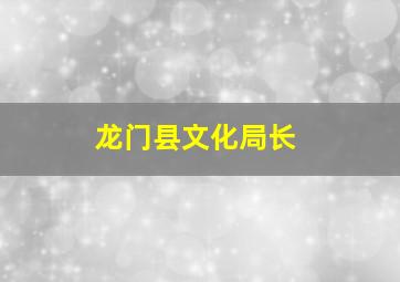 龙门县文化局长