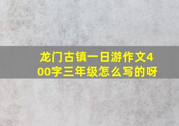 龙门古镇一日游作文400字三年级怎么写的呀