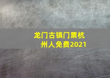 龙门古镇门票杭州人免费2021