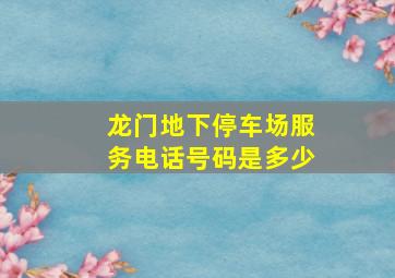 龙门地下停车场服务电话号码是多少