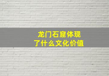 龙门石窟体现了什么文化价值