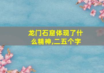 龙门石窟体现了什么精神,二五个字