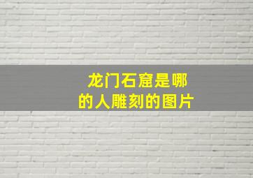 龙门石窟是哪的人雕刻的图片