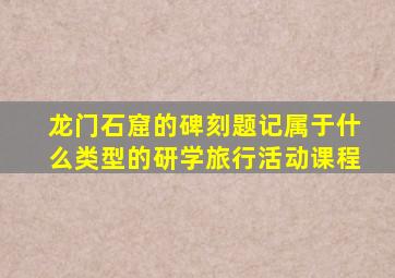 龙门石窟的碑刻题记属于什么类型的研学旅行活动课程