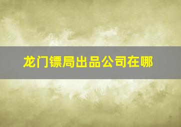 龙门镖局出品公司在哪