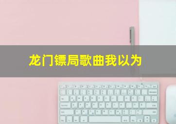 龙门镖局歌曲我以为