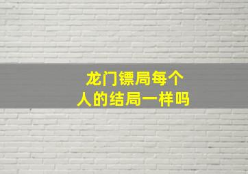 龙门镖局每个人的结局一样吗