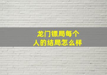 龙门镖局每个人的结局怎么样