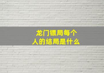 龙门镖局每个人的结局是什么