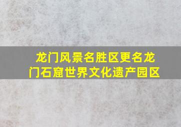 龙门风景名胜区更名龙门石窟世界文化遗产园区