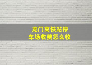 龙门高铁站停车场收费怎么收