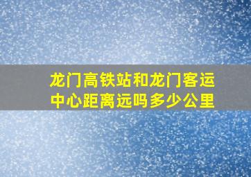 龙门高铁站和龙门客运中心距离远吗多少公里