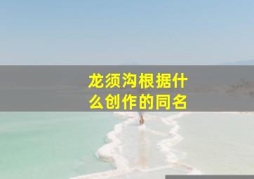 龙须沟根据什么创作的同名