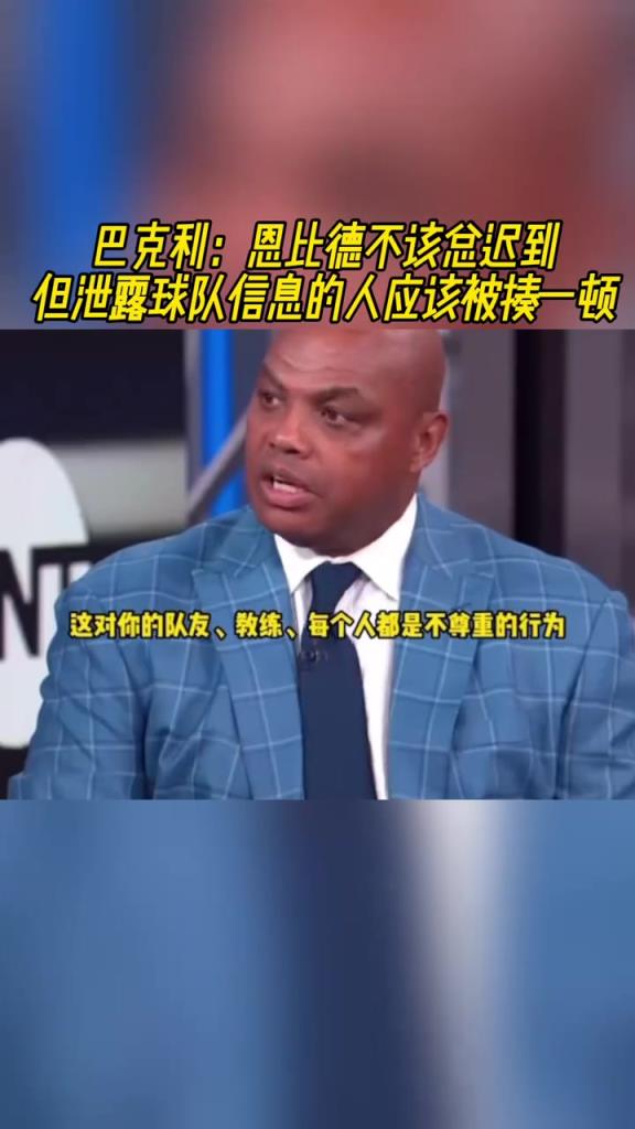 巴克利：恩比德不该总迟到，但泄露球队信息的人应该被揍