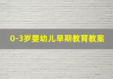 0-3岁婴幼儿早期教育教案