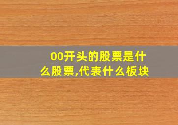 00开头的股票是什么股票,代表什么板块