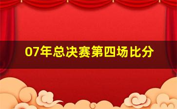 07年总决赛第四场比分