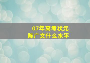 07年高考状元陈广文什么水平