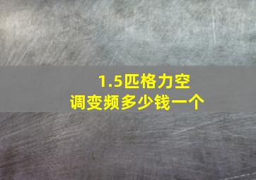 1.5匹格力空调变频多少钱一个