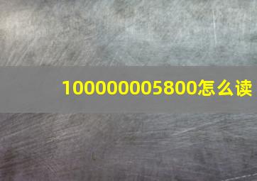 100000005800怎么读