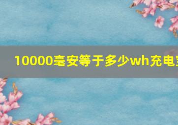 10000毫安等于多少wh充电宝