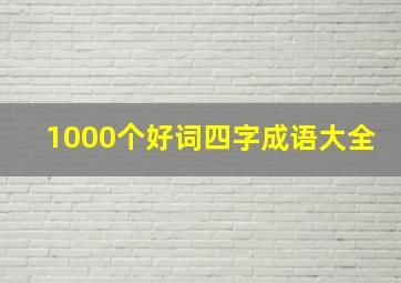 1000个好词四字成语大全