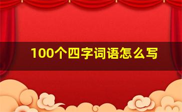 100个四字词语怎么写