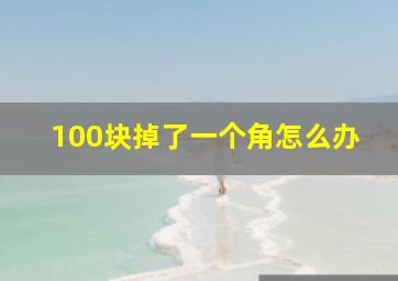 100块掉了一个角怎么办