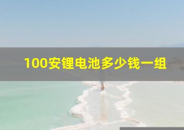 100安锂电池多少钱一组